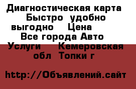 Диагностическая карта! Быстро, удобно,выгодно! › Цена ­ 500 - Все города Авто » Услуги   . Кемеровская обл.,Топки г.